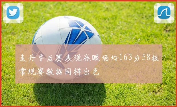 麦丹季后赛表现亮眼场均163分58板常规赛数据同样出色