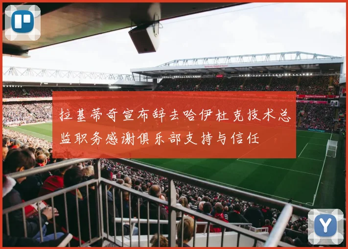 拉基蒂奇宣布辞去哈伊杜克技术总监职务感谢俱乐部支持与信任
