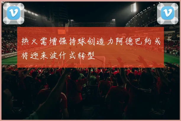 热火需增强持球创造力阿德巴约或将迎来波什式转型