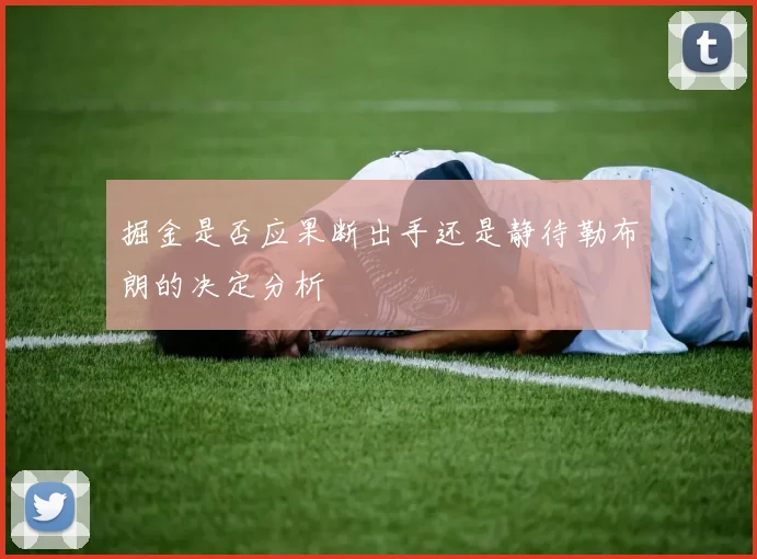掘金是否应果断出手还是静待勒布朗的决定分析