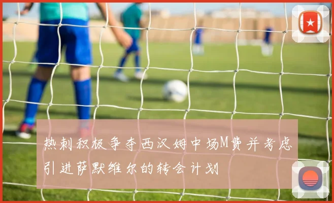 热刺积极争夺西汉姆中场M费并考虑引进萨默维尔的转会计划