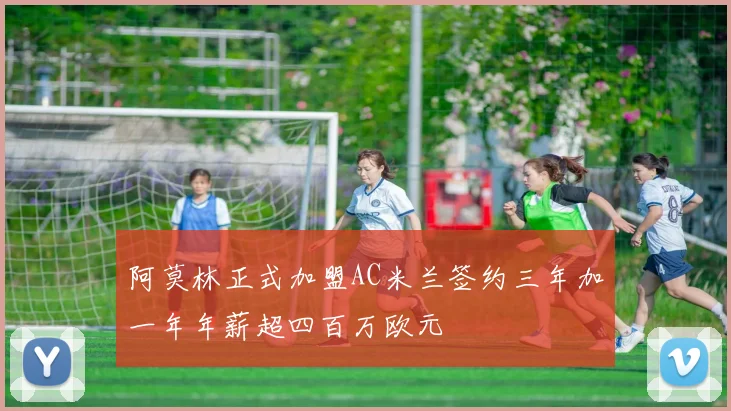 阿莫林正式加盟AC米兰签约三年加一年年薪超四百万欧元