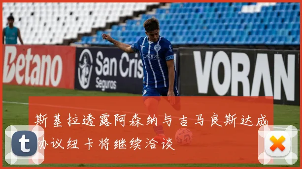 斯基拉透露阿森纳与吉马良斯达成协议纽卡将继续洽谈