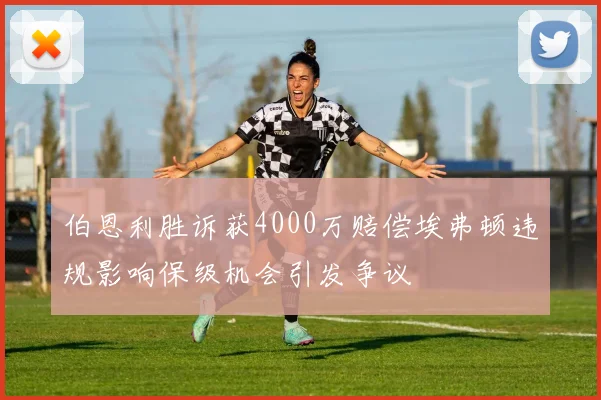伯恩利胜诉获4000万赔偿埃弗顿违规影响保级机会引发争议