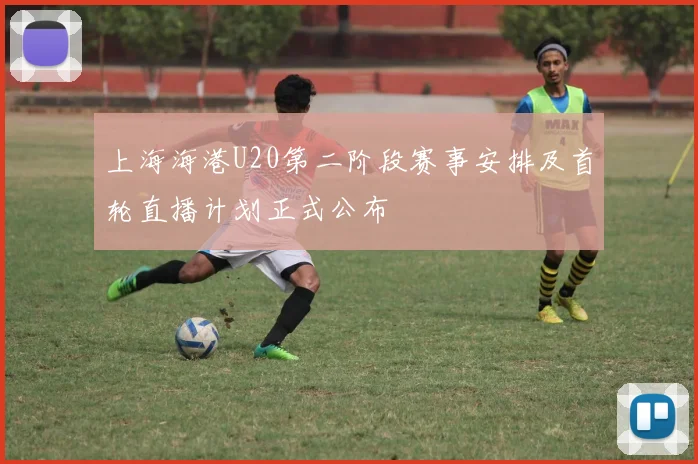 上海海港U20第二阶段赛事安排及首轮直播计划正式公布
