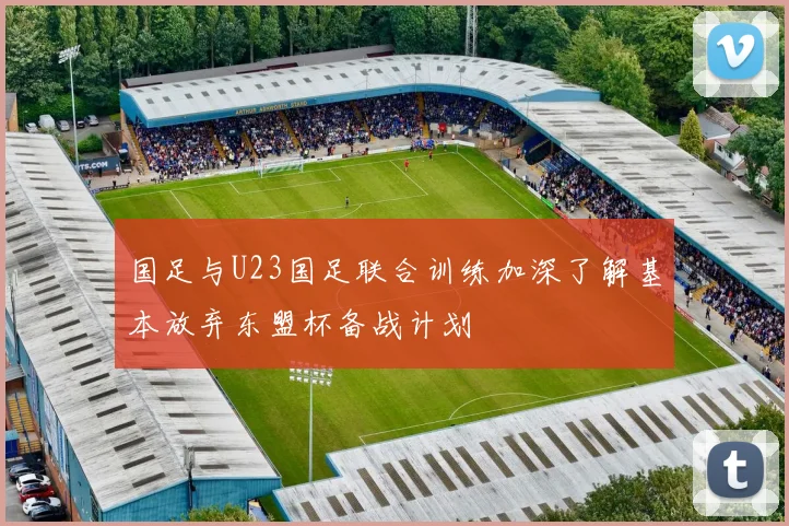 国足与U23国足联合训练加深了解基本放弃东盟杯备战计划