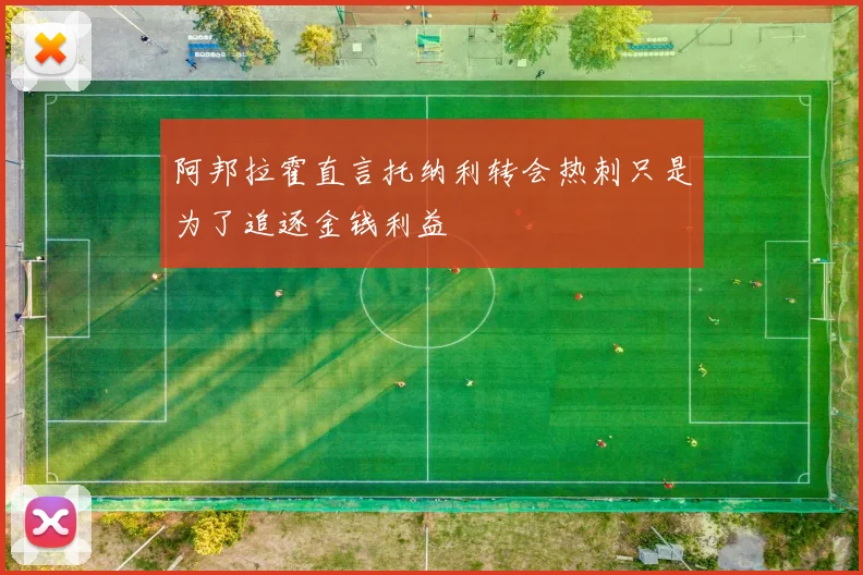 阿邦拉霍直言托纳利转会热刺只是为了追逐金钱利益